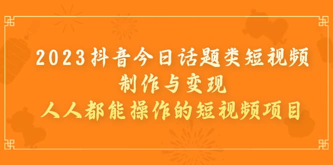 2023抖音今日话题类短视频制作与变现，人人都能操作的短视频项目-百盟网