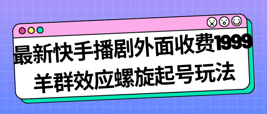 最新快手播剧外面收费1999羊群效应螺旋起号玩法配合流量日入几百完全没问题-百盟网