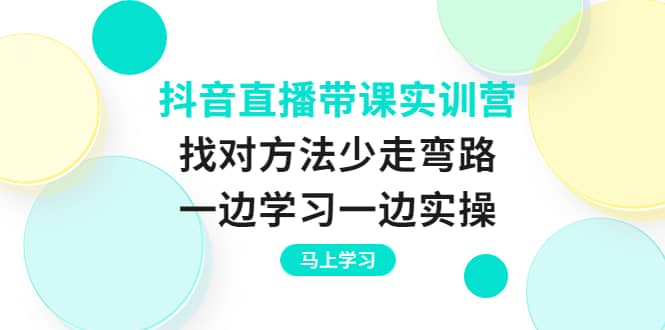 抖音直播带课实训营：找对方法少走弯路，一边学习一边实操-百盟网