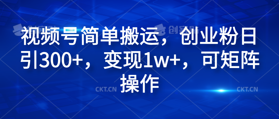 视频号简单搬运，创业粉日引300+，变现1w+，可矩阵操作-百盟网