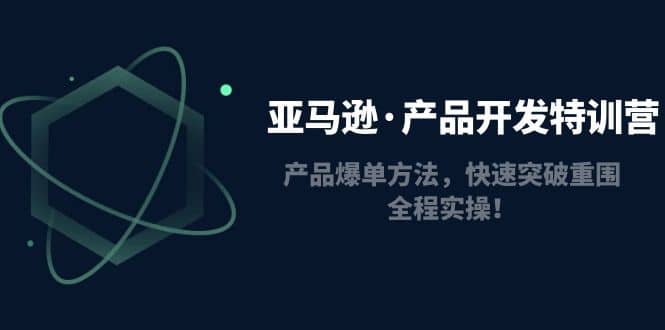 亚马逊·产品开发特训营：产品爆单方法，快速突破重围，全程实操-百盟网