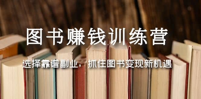 图书赚钱训练营：选择靠谱副业，抓住图书变现新机遇-百盟网