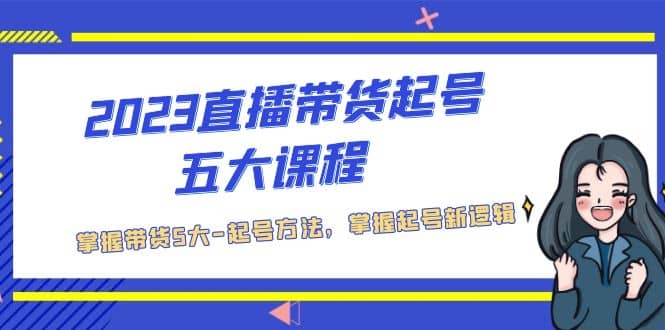 2023直播带货起号五大课程，掌握带货5大-起号方法，掌握起新号逻辑-百盟网