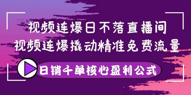 视频连爆日不落直播间，视频连爆撬动精准免费流量，日销千单核心盈利公式-百盟网