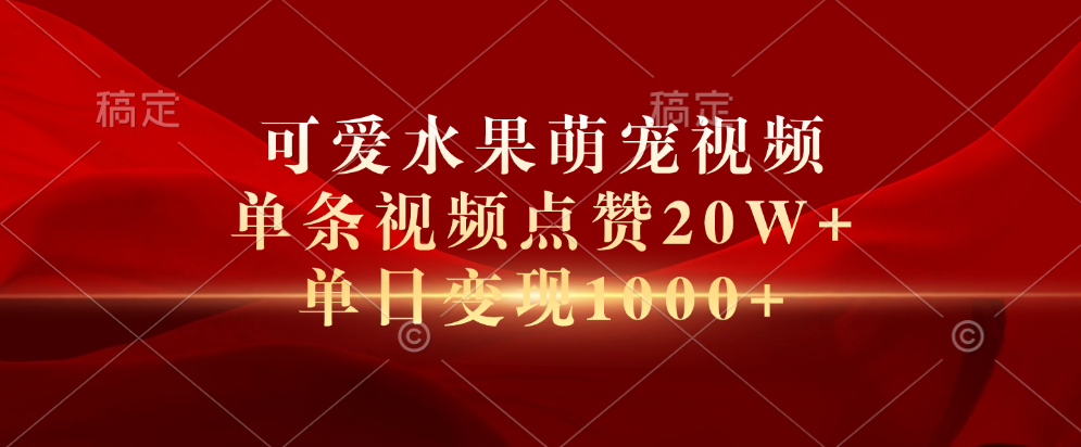 可爱水果萌宠视频，单条视频点赞20W+，单日变现1000+-百盟网