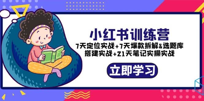 小红书训练营：7天定位实战+7天爆款拆解+选题库搭建实战+21天笔记实操实战-百盟网