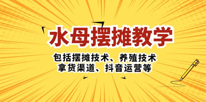 水母·摆摊教学，包括摆摊技术、养殖技术、拿货渠道、抖音运营等-百盟网