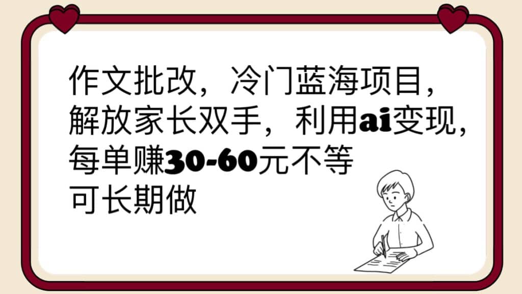 作文批改，冷门蓝海项目，解放家长双手，利用ai变现，每单赚30-60元不等-百盟网