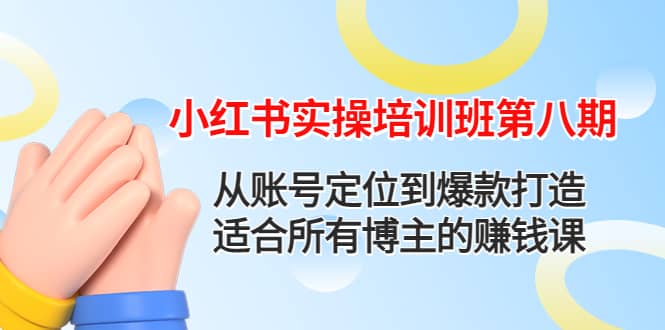 小红书实操培训班第八期：从账号定位到爆款打造，适合所有博主的赚钱课-百盟网