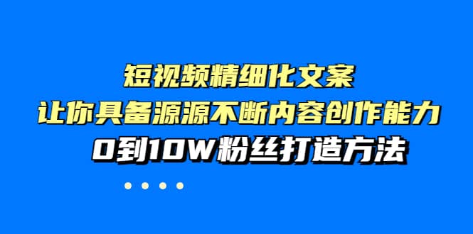 短视频精细化文案，让你具备源源不断内容创作能力，0到10W粉丝打造方法-百盟网