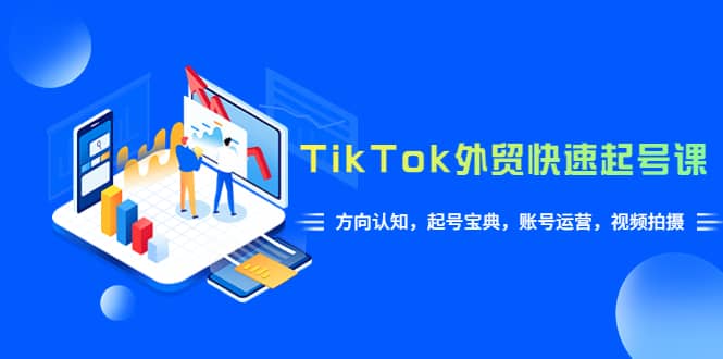 TikTok/外贸·快速起号课，方向认知，起号宝典，账号运营，视频拍摄(33节)-百盟网