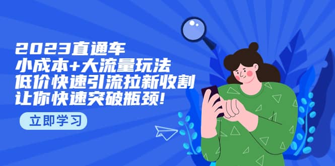 2023直通小成本+大流量玩法，低价快速引流拉新收割，让你快速突破瓶颈-百盟网