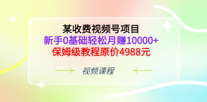 某收费视频号项目，新手0基础轻松月赚10000+，保姆级教程原价4988元-百盟网