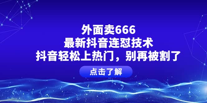 外面卖666的最新抖音连怼技术，抖音轻松上热门，别再被割了-百盟网