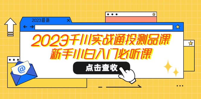 2023千川实战通投测品课，新手小白入门必听课-百盟网