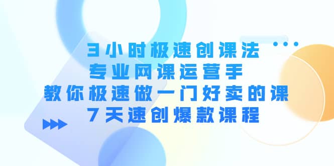 3小时极速创课法，专业网课运营手 教你极速做一门好卖的课 7天速创爆款课程-百盟网