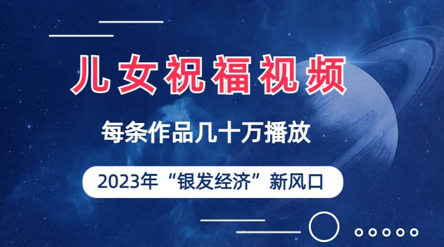 儿女祝福视频彻底爆火，一条作品几十万播放，2023年一定要抓住的新风口-百盟网