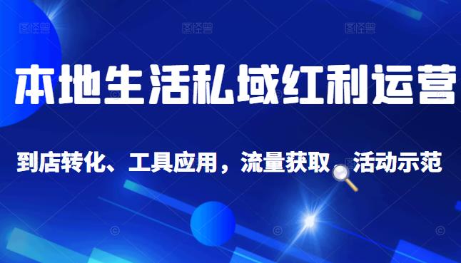 本地生活私域运营课：流量获取、工具应用，到店转化等全方位教学-百盟网