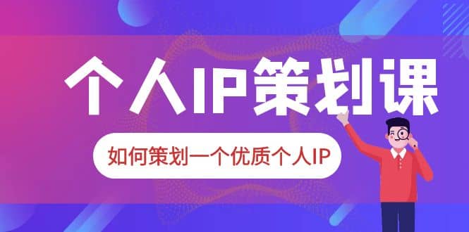 2023普通人都能起飞的个人IP策划课，如何策划一个优质个人IP-百盟网