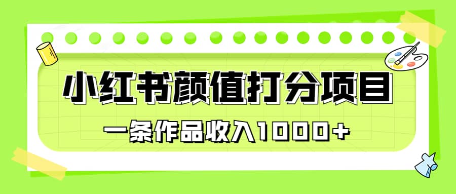 适合0基础小白的小红书颜值打分项目，一条作品收入1000+-百盟网