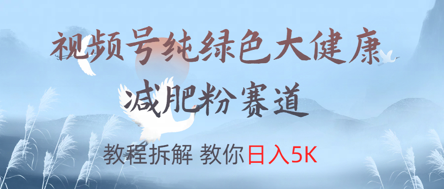 视频号纯绿色大健康粉赛道，教程拆解，教你日入5K-百盟网