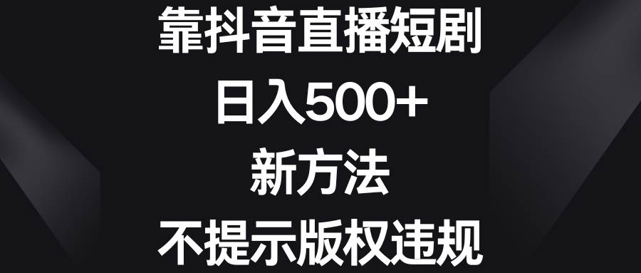 靠抖音直播短剧，日入500+，新方法、不提示版权违规-百盟网