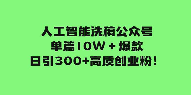 人工智能洗稿公众号单篇10W＋爆款，日引300+高质创业粉！-百盟网