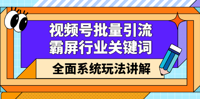 视频号批量引流，霸屏行业关键词（基础班）全面系统讲解视频号玩法【无水印】-百盟网