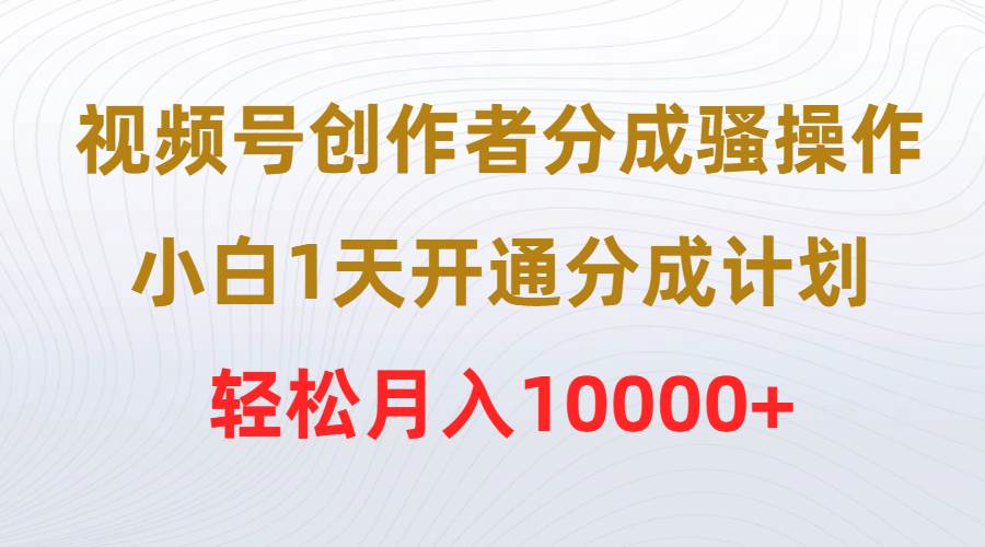 视频号创作者分成骚操作，小白1天开通分成计划，轻松月入10000+-百盟网