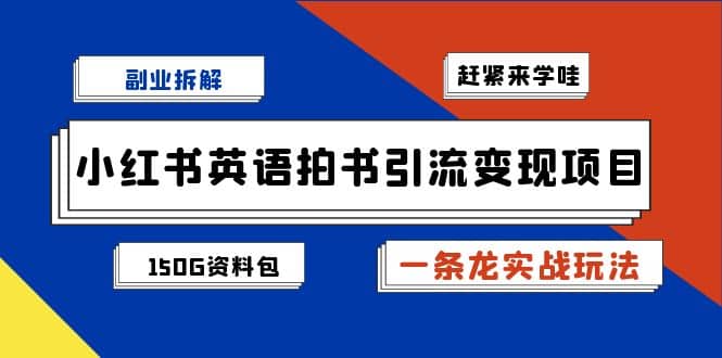 副业拆解：小红书英语拍书引流变现项目【一条龙实战玩法+150G资料包】-百盟网