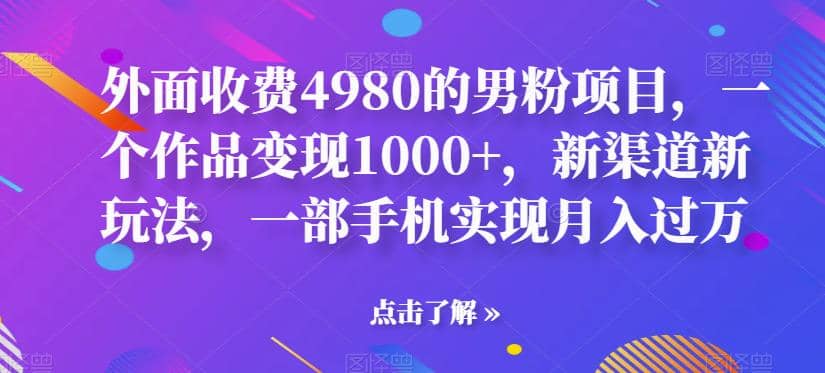 外面收费4980的男粉项目，一个作品变现1000+，新渠道新玩法，一部手机实现月入过万【揭秘】-百盟网