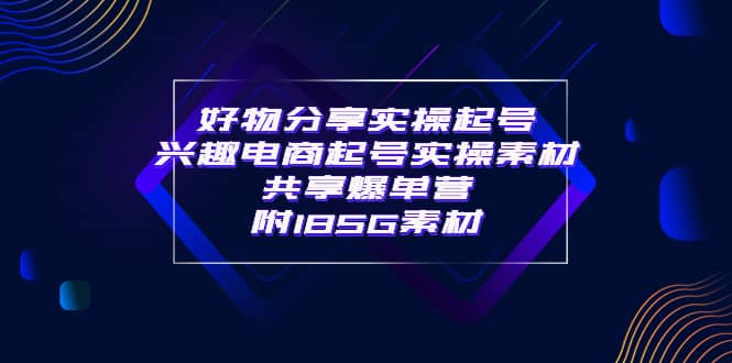 某收费培训·好物分享实操起号 兴趣电商起号实操素材共享爆单营（185G素材)-百盟网