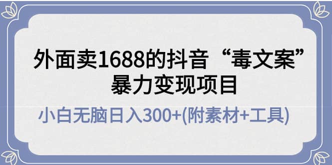 外面卖1688抖音“毒文案”项目-百盟网