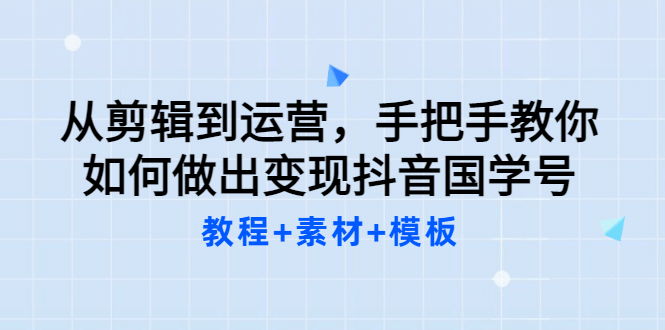 从剪辑到运营，手把手教你如何做出变现抖音国学号（教程+素材+模板-百盟网