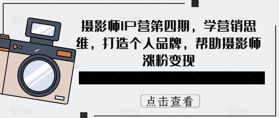 摄影师IP营第4期，学营销思维，打造个人品牌，帮助摄影师涨粉变现-百盟网