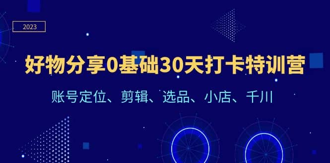 好物分享0基础30天打卡特训营：账号定位、剪辑、选品、小店、千川-百盟网