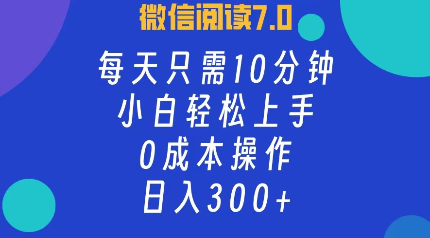 微信阅读7.0，每日10分钟，日收入300+，0成本小白轻松上手-百盟网