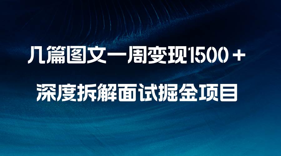 几篇图文一周变现1500＋，深度拆解面试掘金项目，小白轻松上手-百盟网