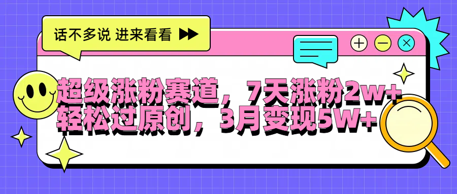 超级涨粉赛道，每天半小时，7天涨粉2W+，轻松过原创，3月变现5W+-百盟网