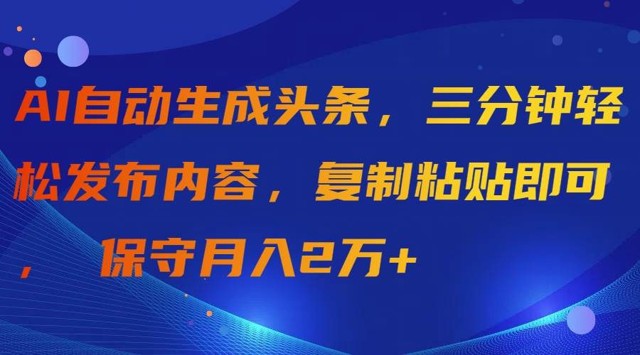 AI自动生成头条，三分钟轻松发布内容，复制粘贴即可， 保守月入2万+-百盟网