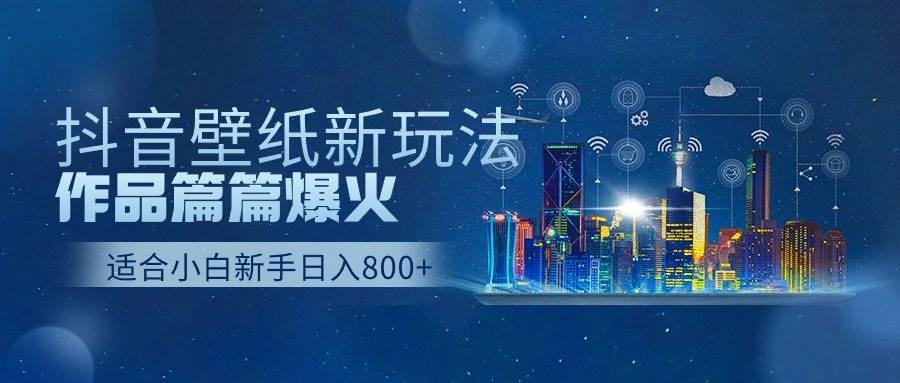 抖音壁纸号新玩法，作品篇篇爆火，日收益500+-百盟网