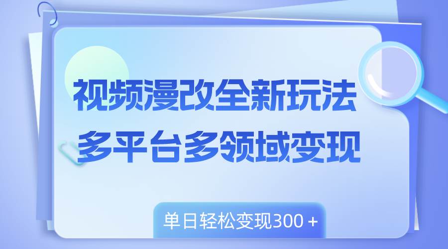 视频漫改全新玩法，多平台多领域变现，小白轻松上手，单日变现300＋-百盟网