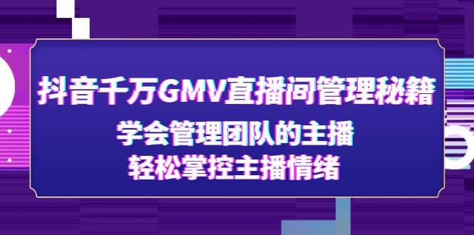 抖音千万GMV直播间管理秘籍：学会管理团队的主播，轻松掌控主播情绪-百盟网