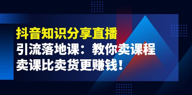 《抖音知识分享直播》引流落地课：教你卖课程，卖课比卖货更赚钱-百盟网