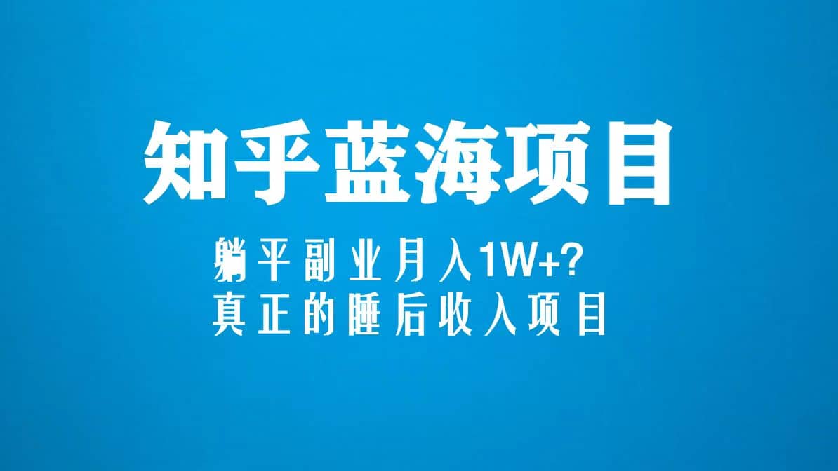 知乎蓝海玩法，真正的睡后收入项目（6节视频课）-百盟网