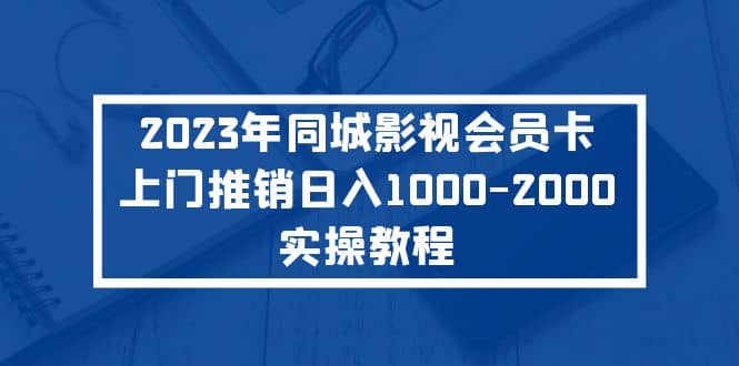 2023年同城影视会员卡上门推销实操教程-百盟网