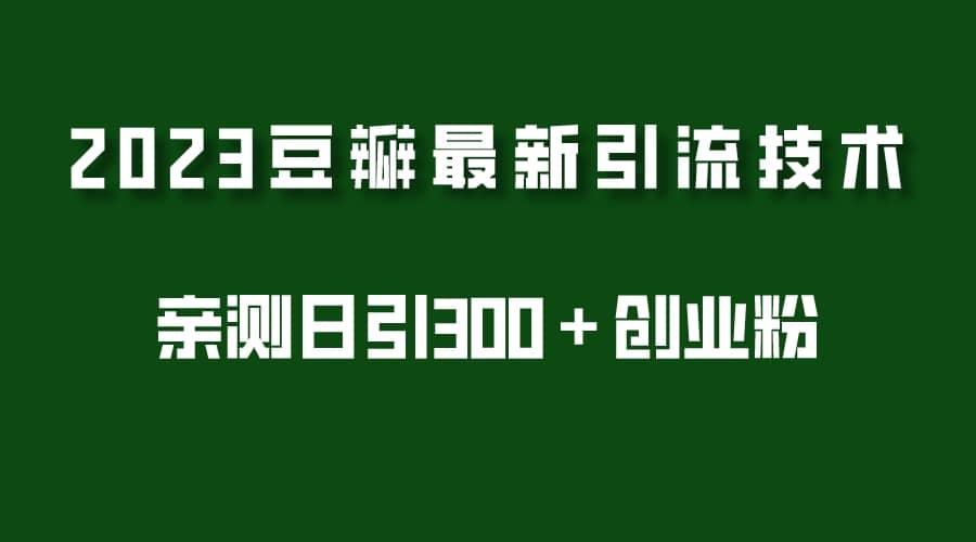 2023豆瓣引流最新玩法，实测日引流创业粉300＋（7节视频课）-百盟网