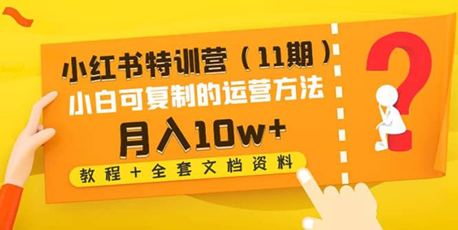 小红书特训营（11期）小白可复制的运营方法（教程+全套文档资料)-百盟网