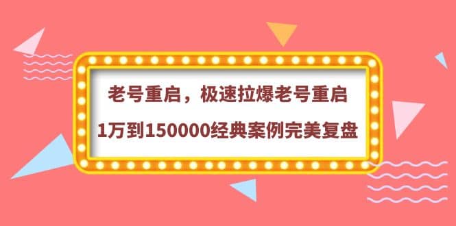 老号重启，极速拉爆老号重启1万到150000经典案例完美复盘-百盟网