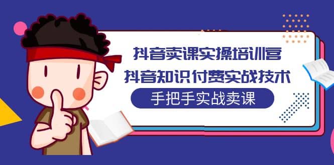 抖音卖课实操培训营：抖音知识付费实战技术，手把手实战课-百盟网